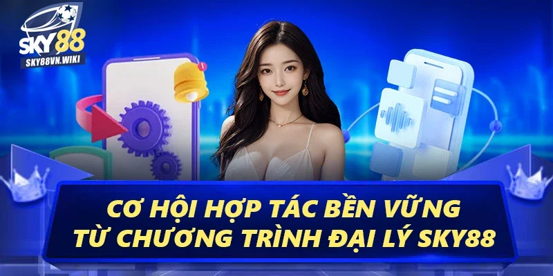 Đại Lý Sky88 Để Tăng Cơ Hội Kiếm Tiền Hoa Hồng Khủng 3 Cơ hội hợp tác bền vững từ Chương trình đại lý Sky88