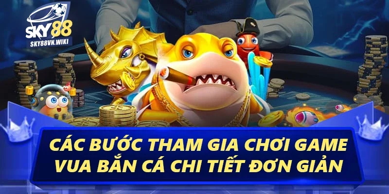 Vua Bắn Cá Sky88 - Hướng Dẫn Cách Chơi Luôn Luôn Thắng 3 Các bước tham gia chơi game Vua bắn cá chi tiết đơn giản