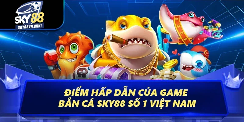 Bắn Cá - Săn Tiền Thưởng Đỉnh Cao Dưới Lòng Đại Dương 1 Điểm hấp dẫn của game bắn cá số 1 Việt Nam