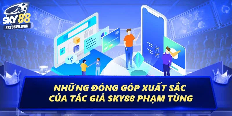 Tác giả Sky88 - Phạm Tùng Đại Sứ Thương Hiệu Cá Cược 4 Những đóng góp xuất sắc của tác giả Sky88 Phạm Tùng