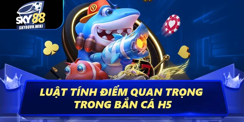 Bí Kíp Bắn Cá H5 Tại Sky88 Uy Tín Hiệu Quả Nhất 2025 2 Luật tính điểm quan trọng trong bắn cá H5