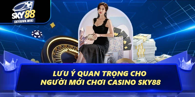 Casino Sky88 | Thiên Đường Đổi Thưởng Hấp Dẫn Và Kịch Tính 4 Lưu ý quan trọng cho người mới chơi casino