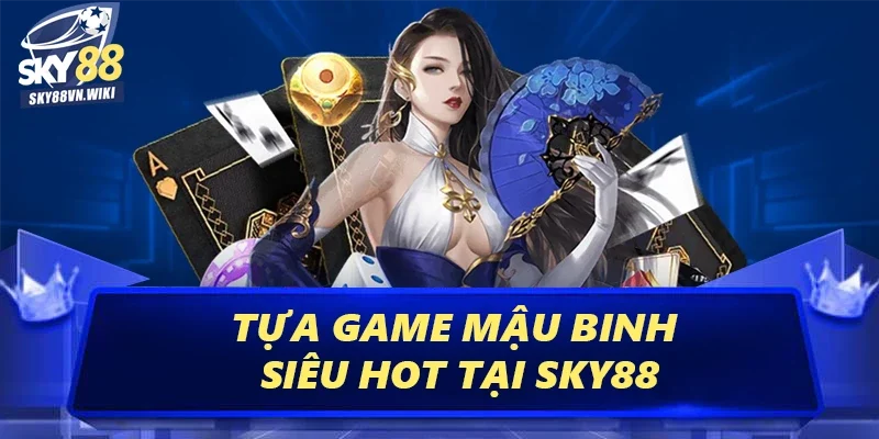 Game Bài 3D Sky88 Thỏa Sức Nhận Thưởng Không Giới Hạn 4 Tựa game mậu binh siêu hot tại Sky88