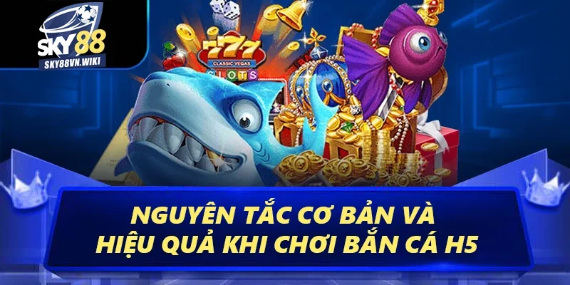Bí Kíp Bắn Cá H5 Tại Sky88 Uy Tín Hiệu Quả Nhất 2025 3 Nguyên tắc cơ bản và hiệu quả khi chơi bắn cá H5