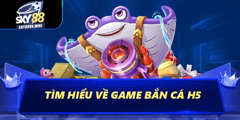 Bí Kíp Bắn Cá H5 Tại Sky88 Uy Tín Hiệu Quả Nhất 2025 1 Tìm hiểu về game bắn cá H5