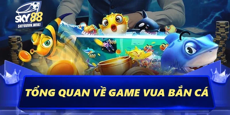 Vua Bắn Cá Sky88 - Hướng Dẫn Cách Chơi Luôn Luôn Thắng 1 Tổng quan về game Vua bắn cá
