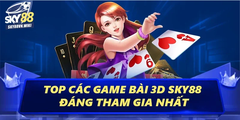 Game Bài 3D Sky88 Thỏa Sức Nhận Thưởng Không Giới Hạn 3 Top các game bài 3D đáng tham gia nhất