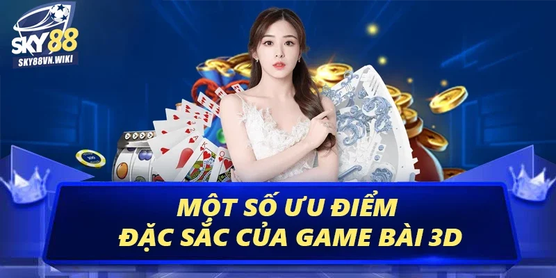 Game Bài 3D Sky88 Thỏa Sức Nhận Thưởng Không Giới Hạn 2 Một số ưu điểm đặc sắc của game bài 3D