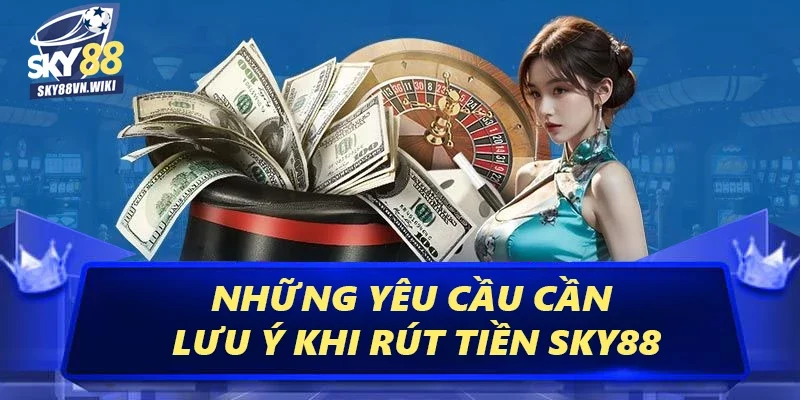 Rút Tiền Sky88 - Cách Thức Giao Dịch An Toàn Tiện Lợi 3 Những yêu cầu cần lưu ý khi rút tiền Sky88